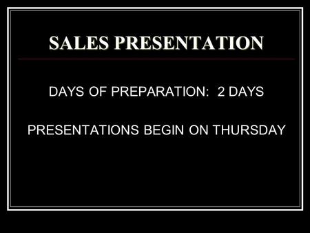 SALES PRESENTATION DAYS OF PREPARATION: 2 DAYS PRESENTATIONS BEGIN ON THURSDAY.