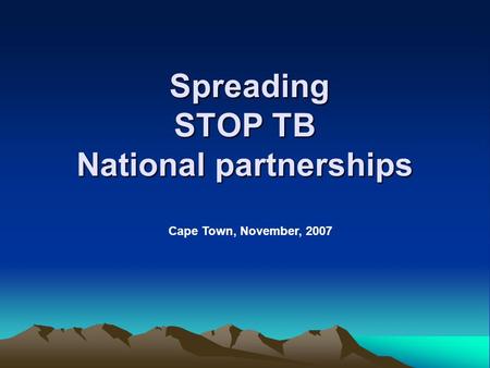 Spreading STOP TB National partnerships Spreading STOP TB National partnerships Cape Town, November, 2007.