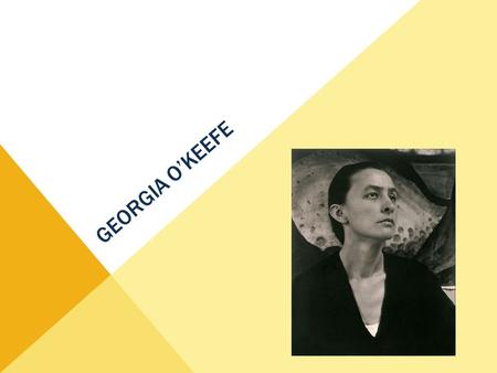 GEORGIA O’KEEFE. Georgia O’Keefe was born on her family’s large Wisconsin farm in 1887. She would grow up to become one of American’s most famous painters.