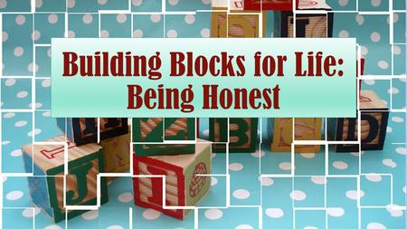 Building Blocks for Life: Being Honest. Defined An honest person is someone who is free of deceit, truthful and sincere, genuine, real and respectable.