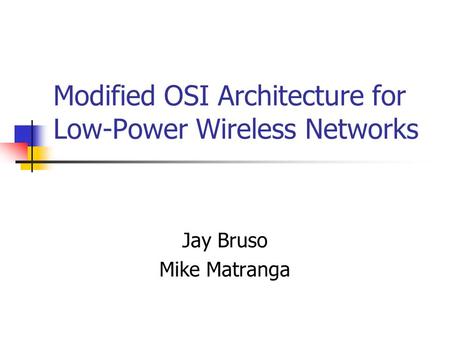 Modified OSI Architecture for Low-Power Wireless Networks Jay Bruso Mike Matranga.