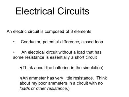 An electric circuit is composed of 3 elements Conductor, potential difference, closed loop An electrical circuit without a load that has some resistance.