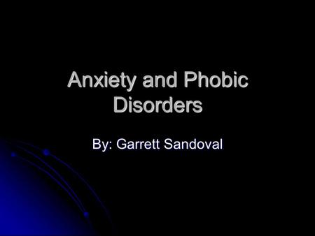 Anxiety and Phobic Disorders By: Garrett Sandoval.