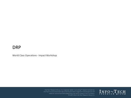 DRP World Class Operations - Impact Workshop Info-Tech Research Group, Inc. Is a global leader in providing IT research and advice. Info-Tech’s products.