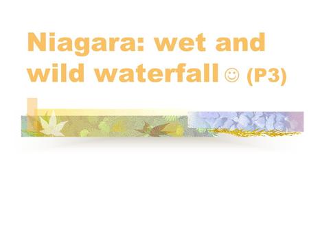 Niagara: wet and wild waterfall (P3) Pre-reading 1.Do you like travelling? Where have you been? 2. What kind of travel do you like best, normal travel.