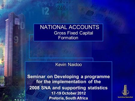 NATIONAL ACCOUNTS Gross Fixed Capital Formation Kevin Naidoo Seminar on Developing a programme for the implementation of the 2008 SNA and supporting statistics.