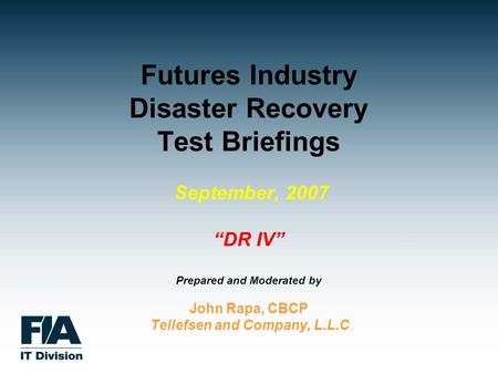 Futures Industry Disaster Recovery Test Briefings September, 2007 “DR IV” Prepared and Moderated by John Rapa, CBCP Tellefsen and Company, L.L.C.