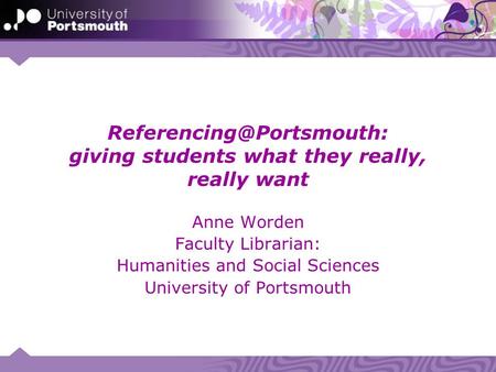 giving students what they really, really want Anne Worden Faculty Librarian: Humanities and Social Sciences University of Portsmouth.