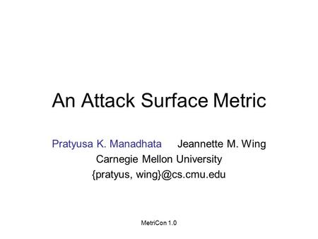 MetriCon 1.0 An Attack Surface Metric Pratyusa K. Manadhata Jeannette M. Wing Carnegie Mellon University {pratyus,