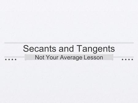 Secants and Tangents Not Your Average Lesson. Secants Imagine being on the top of a roller coaster and the idiot next to you spits his/her gum over the.