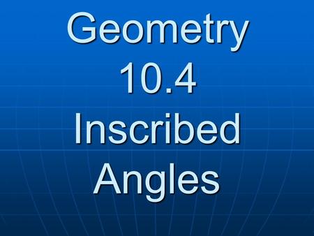 Geometry 10.4 Inscribed Angles. Vocabulary Inscribed Angle Intercepted Arc B A C.