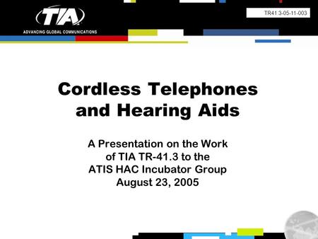 Cordless Telephones and Hearing Aids A Presentation on the Work of TIA TR-41.3 to the ATIS HAC Incubator Group August 23, 2005 TR41.3-05-11-003.