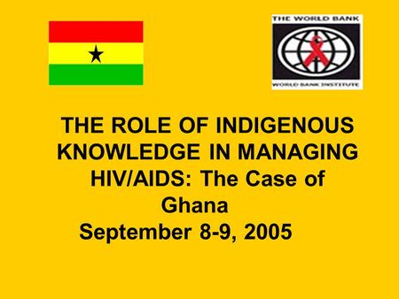 THE ROLE OF INDIGENOUS KNOWLEDGE IN MANAGING HIV/AIDS: The Case of Ghana September 8-9, 2005.