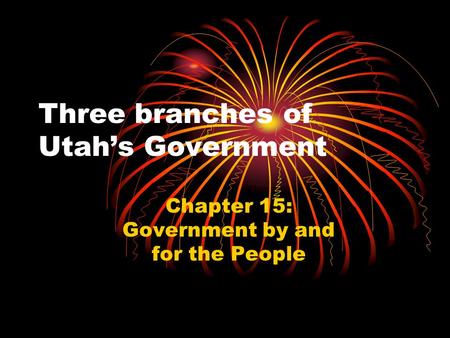 Three branches of Utah’s Government Chapter 15: Government by and for the People.