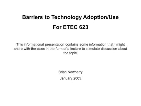 Barriers to Technology Adoption/Use For ETEC 623 This informational presentation contains some information that I might share with the class in the form.