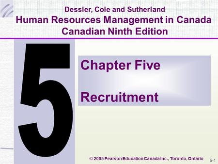 Dessler, Cole and Sutherland Human Resources Management in Canada Canadian Ninth Edition Chapter Five Recruitment © 2005 Pearson Education Canada Inc.,