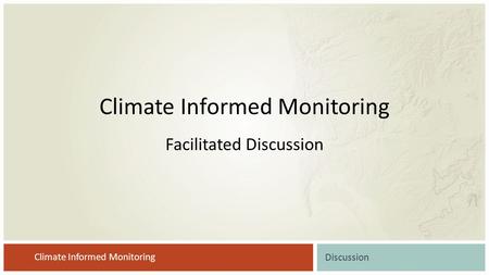 Climate Informed Monitoring Discussion Climate Informed Monitoring Facilitated Discussion.