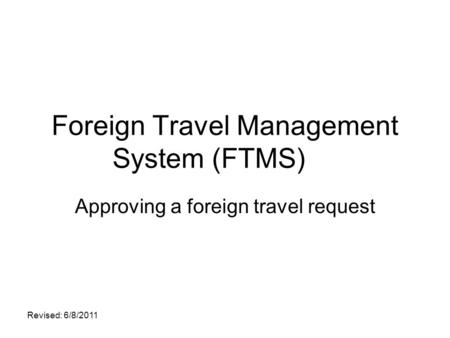 Foreign Travel Management System (FTMS) Approving a foreign travel request Revised: 6/8/2011.