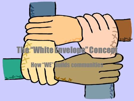 The “White Envelope” Concept How “WE” builds communities.