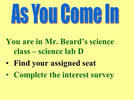 You are in Mr. Beard’s science class – science lab D Find your assigned seat Complete the interest survey.