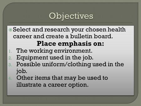  Select and research your chosen health career and create a bulletin board. Place emphasis on: 1. The working environment. 2. Equipment used in the job.