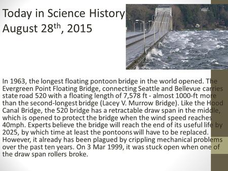 In 1963, the longest floating pontoon bridge in the world opened. The Evergreen Point Floating Bridge, connecting Seattle and Bellevue carries state road.