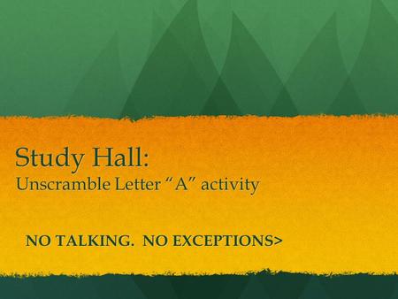 Study Hall: Unscramble Letter “A” activity NO TALKING. NO EXCEPTIONS>