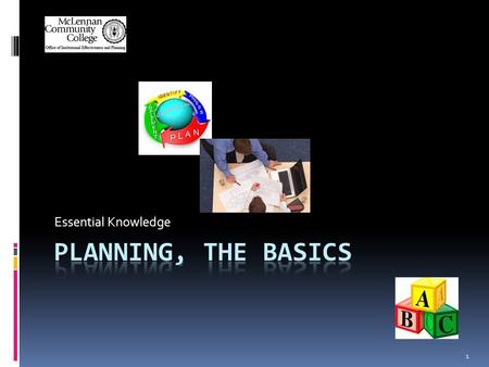 Essential Knowledge 1. Planning?  A process for getting work done—a custom to-do list (no two plans are alike)  A blue print for growth and a road map.