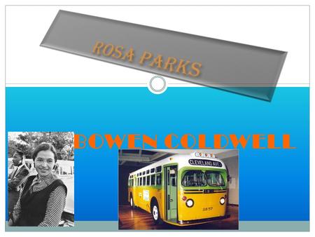 BY BOWEN COLDWELL Rosa Parks Biography Rosa Parks was born in Tuskegee, Alabama on February 4, 1913. Rosa Parks died on October 24, 2005 at the age of.