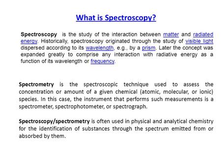 What is Spectroscopy? Spectroscopy is the study of the interaction between matter and radiated energy. Historically, spectroscopy originated through the.