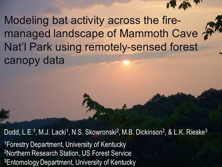 Modeling bat activity across the fire- managed landscape of Mammoth Cave Nat’l Park using remotely-sensed forest canopy data Dodd, L.E. 1, M.J. Lacki 1,