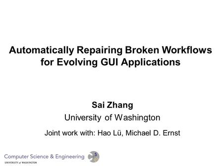 Automatically Repairing Broken Workflows for Evolving GUI Applications Sai Zhang University of Washington Joint work with: Hao Lü, Michael D. Ernst.