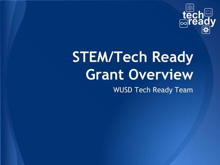 STEM/Tech Ready Grant Overview WUSD Tech Ready Team.