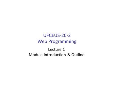 UFCEUS-20-2 Web Programming Lecture 1 Module Introduction & Outline.