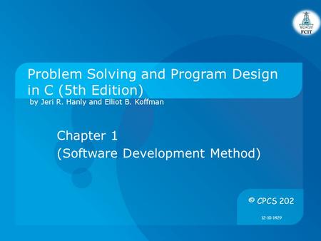 Problem Solving and Program Design in C (5th Edition) by Jeri R. Hanly and Elliot B. Koffman Chapter 1 (Software Development Method) © CPCS 202 12-10-1429.