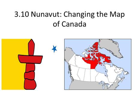 3.10 Nunavut: Changing the Map of Canada. Before it was Nunavut Before the land was Nunavut, the Inuit people lived off the land The Inuit living off.