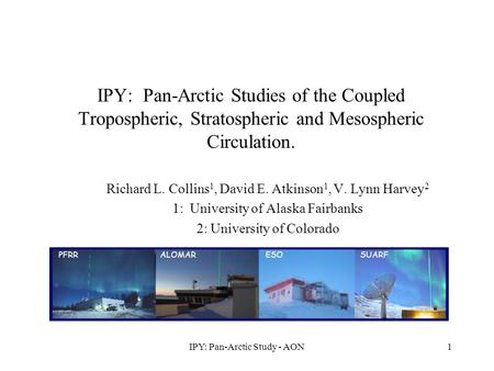 IPY: Pan-Arctic Study - AON1 IPY: Pan-Arctic Studies of the Coupled Tropospheric, Stratospheric and Mesospheric Circulation. Richard L. Collins 1, David.