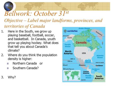 Bellwork: October 31 st Objective – Label major landforms, provinces, and territories of Canada 1.Here in the South, we grow up playing baseball, football,