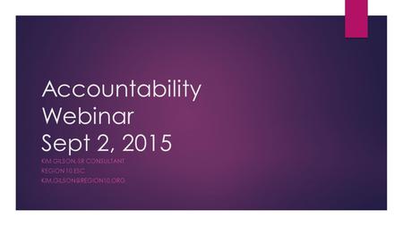 Accountability Webinar Sept 2, 2015 KIM GILSON, SR CONSULTANT REGION 10 ESC