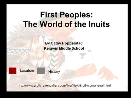 First Peoples: The World of the Inuits By Cathy Hopperstad Keigwin Middle School Location