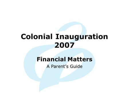 Colonial Inauguration 2007 Financial Matters A Parent’s Guide.