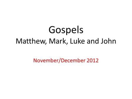 Gospels Matthew, Mark, Luke and John November/December 2012.