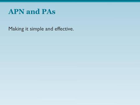 APN and PAs Making it simple and effective.. NP (Historically well known to hospitals (CRNMs and CRNAs) Approaching 280,000 nationwide and increasing.