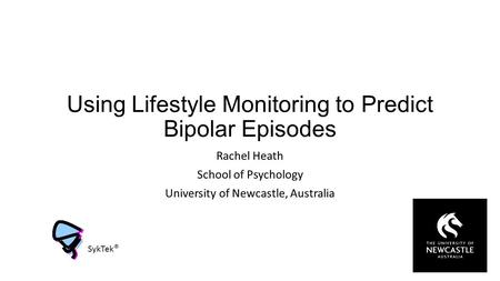 Using Lifestyle Monitoring to Predict Bipolar Episodes Rachel Heath School of Psychology University of Newcastle, Australia SykTek ®