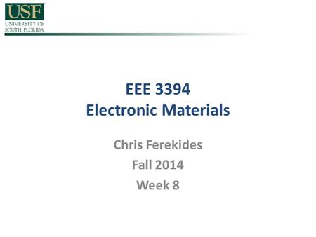 EEE 3394 Electronic Materials Chris Ferekides Fall 2014 Week 8.