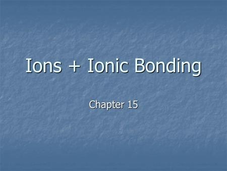 Ions + Ionic Bonding Chapter 15. Bonds in Proportion.