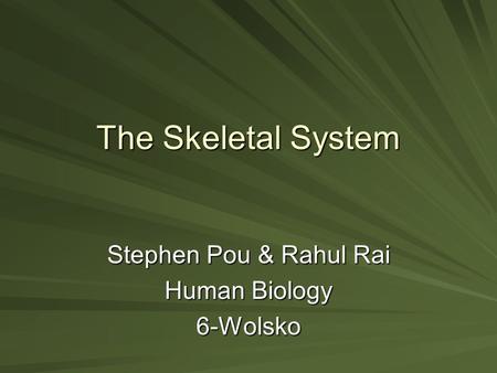 The Skeletal System Stephen Pou & Rahul Rai Human Biology 6-Wolsko.