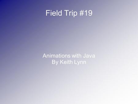 Field Trip #19 Animations with Java By Keith Lynn.