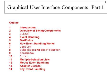 1 Outline 1 Introduction 2 Overview of Swing Components 3 JLabel 4 Event Handling 5 TextFields 6 How Event Handling Works 7 JButton 8 JCheckBox and JRadioButton.