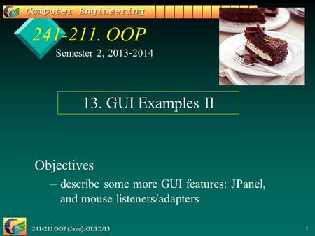 241-211 OOP (Java): GUI II/13 1 241-211. OOP Objectives – –describe some more GUI features: JPanel, and mouse listeners/adapters Semester 2, 2013-2014.